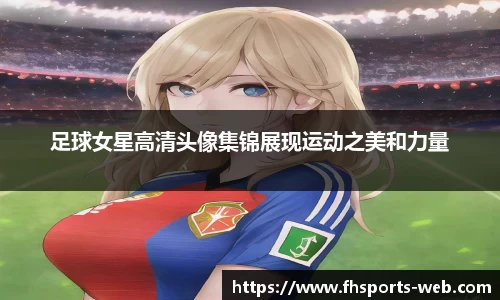 足球女星高清头像集锦展现运动之美和力量
