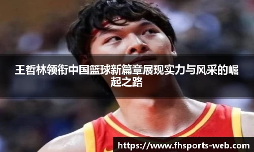 王哲林领衔中国篮球新篇章展现实力与风采的崛起之路